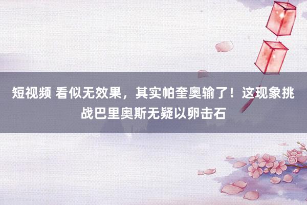 短视频 看似无效果，其实帕奎奥输了！这现象挑战巴里奥斯无疑以卵击石