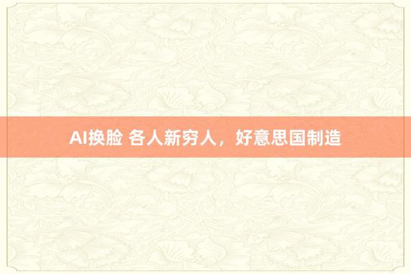 AI换脸 各人新穷人，好意思国制造