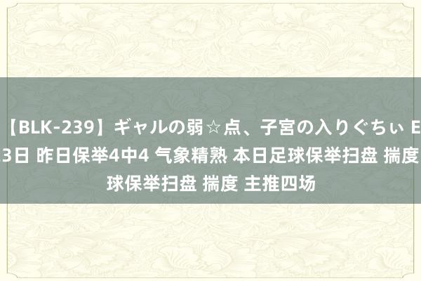 【BLK-239】ギャルの弱☆点、子宮の入りぐちぃ EMIRI 8/23日 昨日保举4中4 气象精熟 本日足球保举扫盘 揣度 主推四场