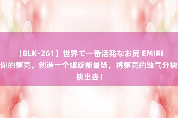 【BLK-261】世界で一番活発なお尻 EMIRI 旋转你的躯壳，创造一个螺旋能量场，将躯壳的浊气分袂出去！