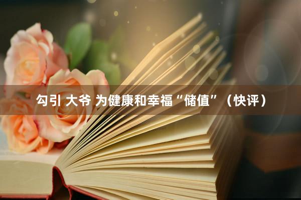 勾引 大爷 为健康和幸福“储值”（快评）