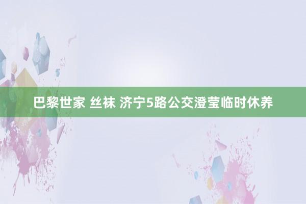 巴黎世家 丝袜 济宁5路公交澄莹临时休养