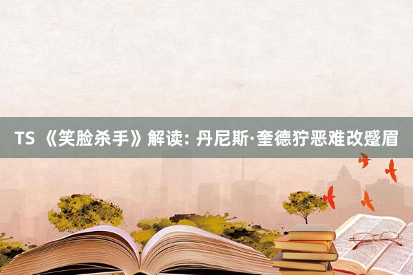 TS 《笑脸杀手》解读: 丹尼斯·奎德狞恶难改蹙眉