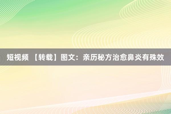 短视频 【转载】图文：亲历秘方治愈鼻炎有殊效